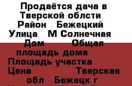 Продаётся дача в Тверской облсти › Район ­ Бежецкий › Улица ­ М.Солнечная › Дом ­ 32 › Общая площадь дома ­ 96 › Площадь участка ­ 600 › Цена ­ 450 000 - Тверская обл., Бежецк г. Недвижимость » Дома, коттеджи, дачи продажа   